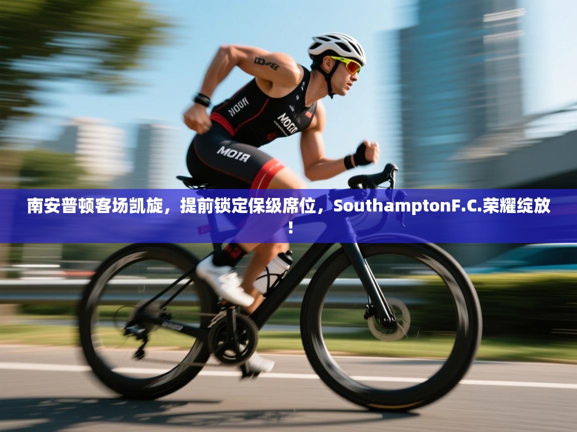 南安普顿客场凯旋,提前锁定保级席位,SouthamptonF.C.荣耀绽放! 第2张