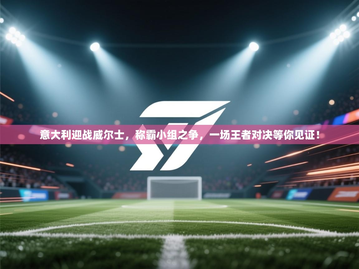 意大利迎战威尔士,称霸小组之争,一场王者对决等你见证! 第1张