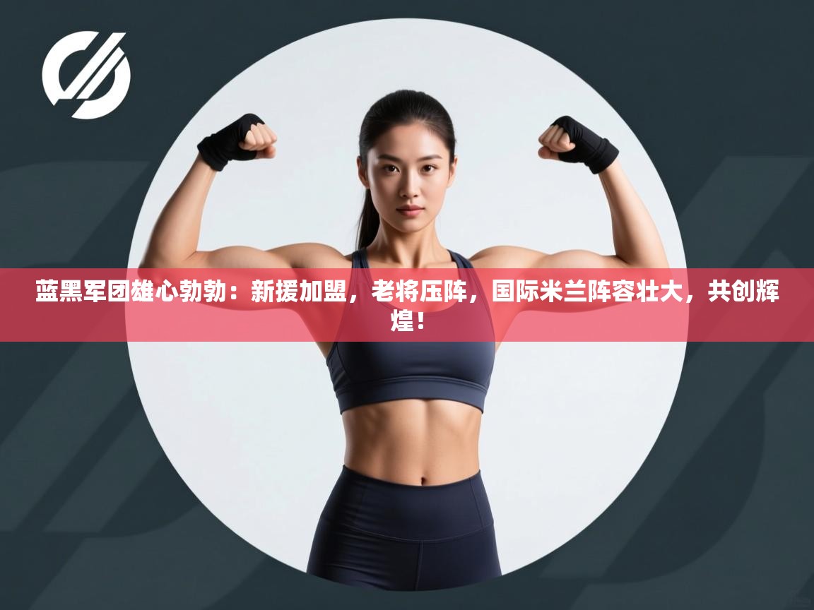 蓝黑军团雄心勃勃:新援加盟,老将压阵,国际米兰阵容壮大,共创辉煌! 第2张